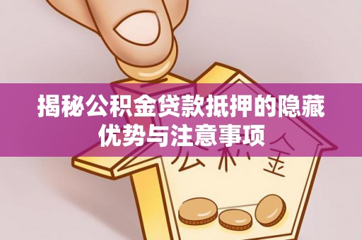 长顺揭秘公积金贷款抵押的隐藏优势与注意事项
