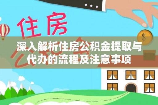 长顺深入解析住房公积金提取与代办的流程及注意事项