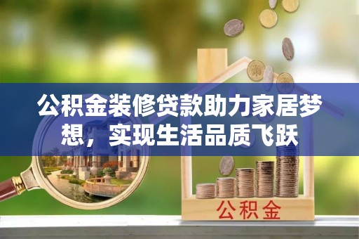 长顺公积金装修贷款助力家居梦想，实现生活品质飞跃