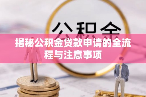 长顺揭秘公积金贷款申请的全流程与注意事项