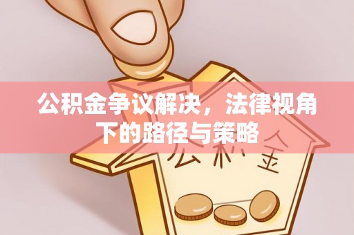 长顺公积金争议解决，法律视角下的路径与策略