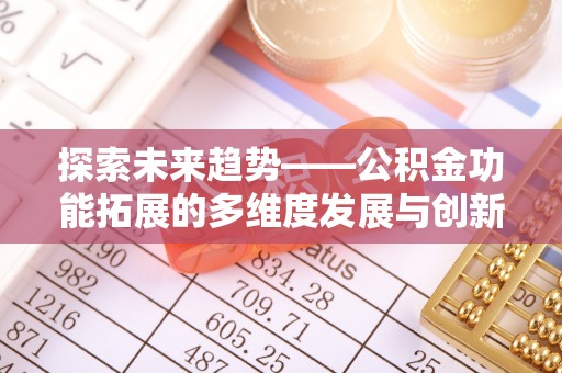 长顺探索未来趋势——公积金功能拓展的多维度发展与创新