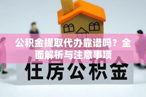 长顺公积金提取代办靠谱吗？全面解析与注意事项