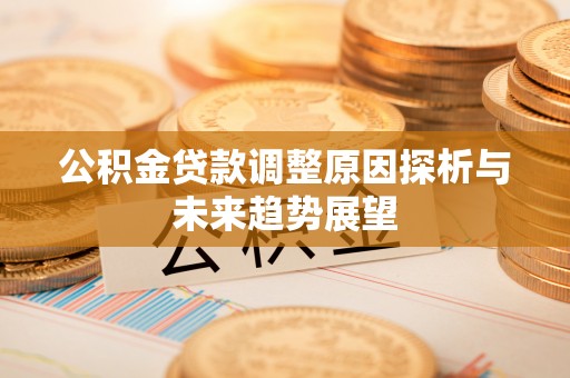 长顺公积金贷款调整原因探析与未来趋势展望
