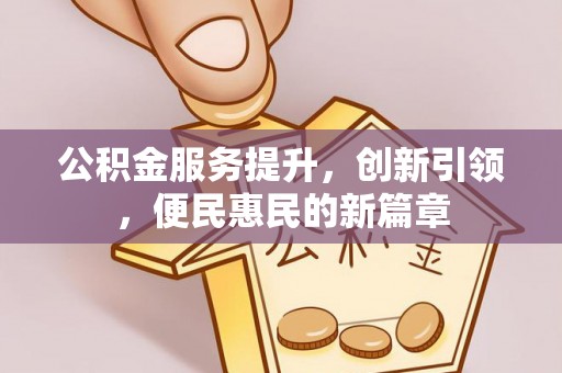 长顺公积金服务提升，创新引领，便民惠民的新篇章