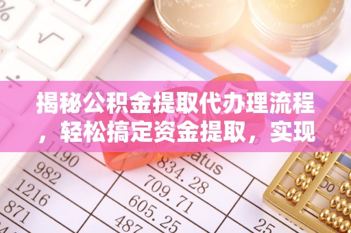 长顺揭秘公积金提取代办理流程，轻松搞定资金提取，实现财务自由