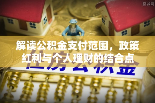 长顺解读公积金支付范围，政策红利与个人理财的结合点