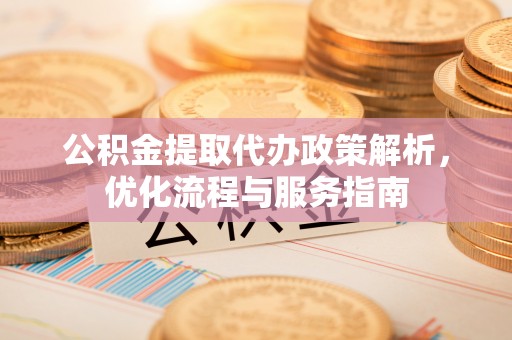 长顺公积金提取代办政策解析，优化流程与服务指南