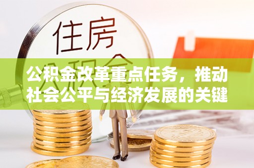 长顺公积金改革重点任务，推动社会公平与经济发展的关键一步