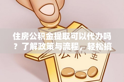 长顺住房公积金提取可以代办吗？了解政策与流程，轻松搞定公积金提取