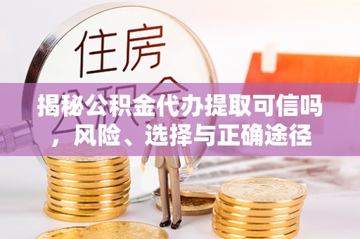长顺揭秘公积金代办提取可信吗，风险、选择与正确途径