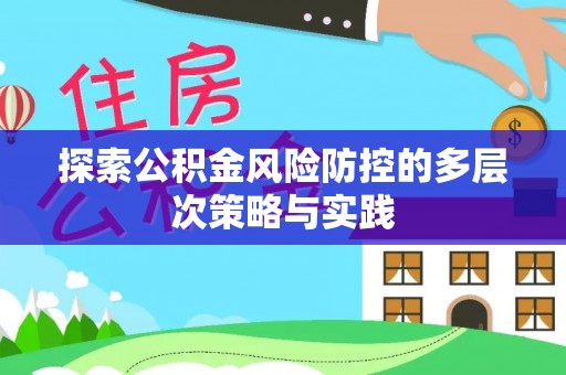 长顺探索公积金风险防控的多层次策略与实践