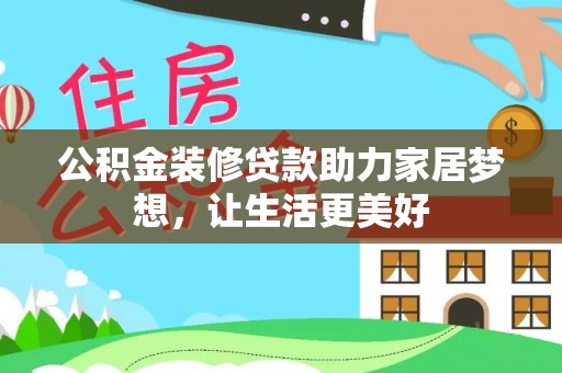 长顺公积金装修贷款助力家居梦想，让生活更美好
