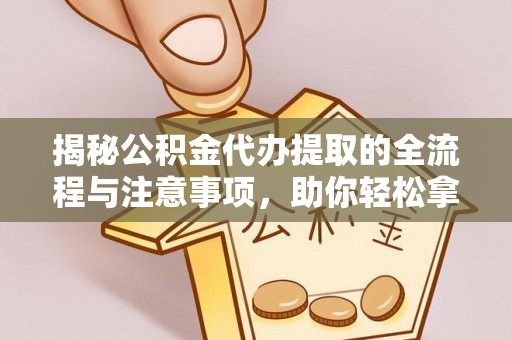 长顺揭秘公积金代办提取的全流程与注意事项，助你轻松拿回属于自己的钱