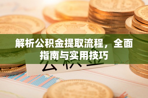 长顺解析公积金提取流程，全面指南与实用技巧