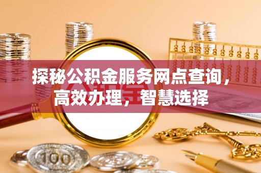 长顺探秘公积金服务网点查询，高效办理，智慧选择