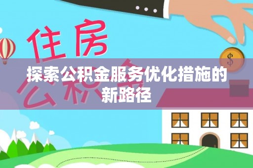 长顺探索公积金服务优化措施的新路径