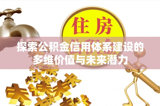 长顺探索公积金信用体系建设的多维价值与未来潜力