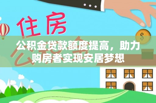 长顺公积金贷款额度提高，助力购房者实现安居梦想