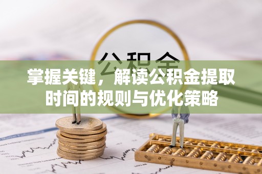 长顺掌握关键，解读公积金提取时间的规则与优化策略