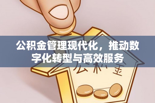 长顺公积金管理现代化，推动数字化转型与高效服务