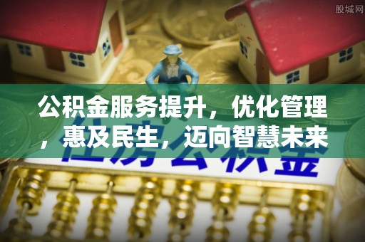 长顺公积金服务提升，优化管理，惠及民生，迈向智慧未来