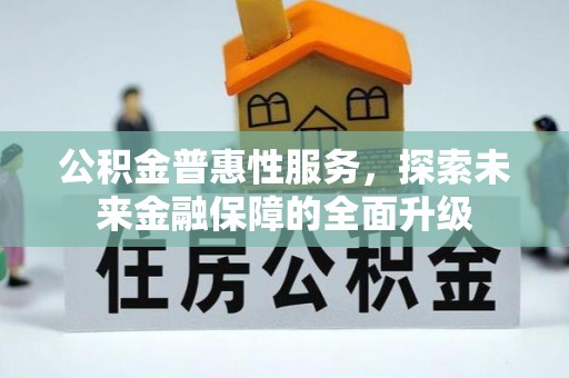 长顺公积金普惠性服务，探索未来金融保障的全面升级