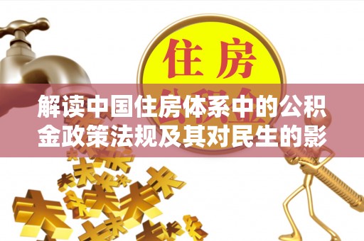 长顺解读中国住房体系中的公积金政策法规及其对民生的影响