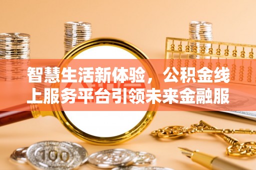 长顺智慧生活新体验，公积金线上服务平台引领未来金融服务