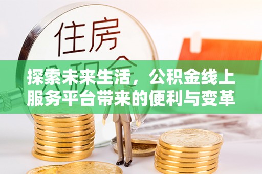 长顺探索未来生活，公积金线上服务平台带来的便利与变革