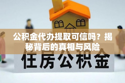 长顺公积金代办提取可信吗？揭秘背后的真相与风险