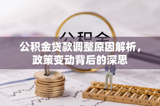 长顺公积金贷款调整原因解析，政策变动背后的深思