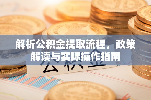 长顺解析公积金提取流程，政策解读与实际操作指南