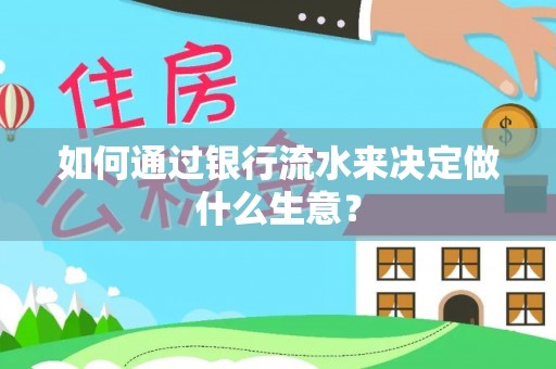 长顺如何通过银行流水来决定做什么生意？