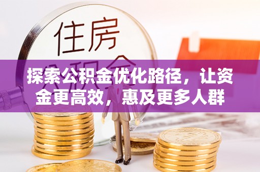 长顺探索公积金优化路径，让资金更高效，惠及更多人群