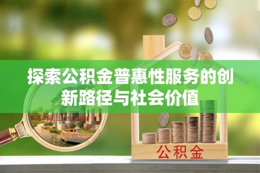 长顺探索公积金普惠性服务的创新路径与社会价值