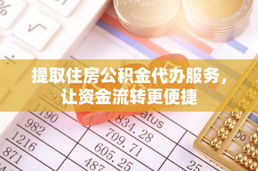 长顺提取住房公积金代办服务，让资金流转更便捷