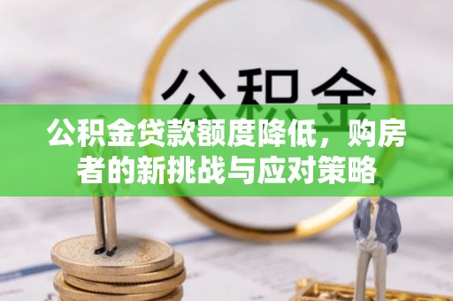 长顺公积金贷款额度降低，购房者的新挑战与应对策略
