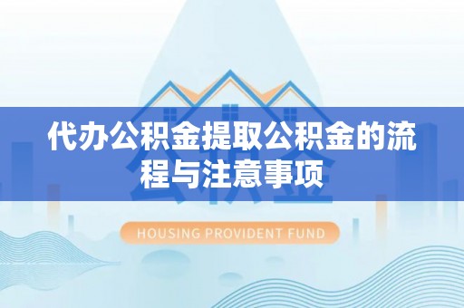 长顺代办公积金提取公积金的流程与注意事项