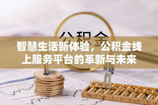 长顺智慧生活新体验，公积金线上服务平台的革新与未来