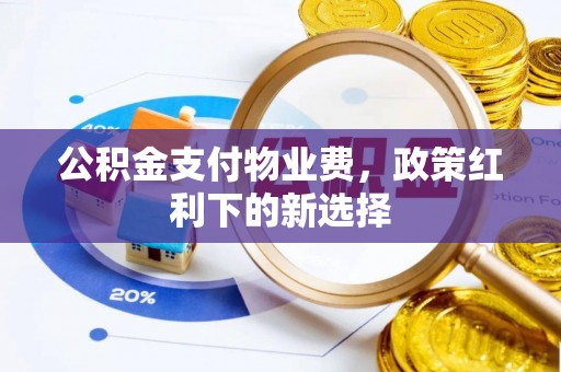 长顺公积金支付物业费，政策红利下的新选择