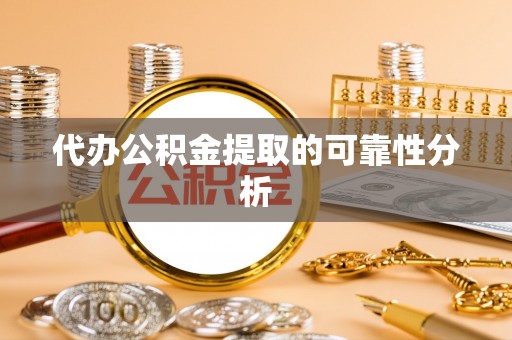 长顺代办公积金提取的可靠性分析