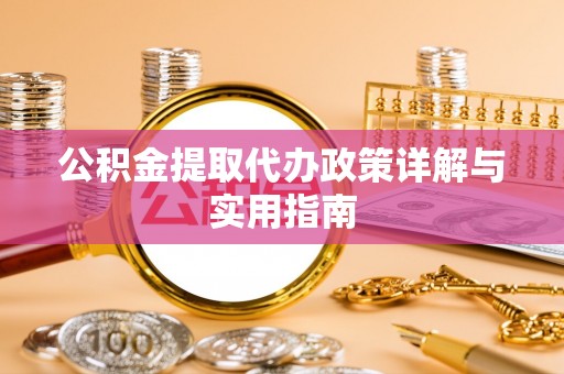 长顺公积金提取代办政策详解与实用指南