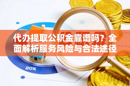 长顺代办提取公积金靠谱吗？全面解析服务风险与合法途径