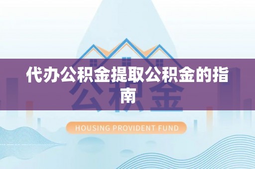 长顺代办公积金提取公积金的指南