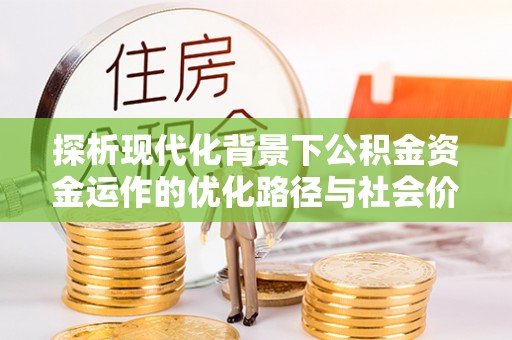 长顺探析现代化背景下公积金资金运作的优化路径与社会价值