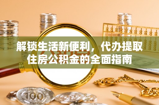 长顺解锁生活新便利，代办提取住房公积金的全面指南