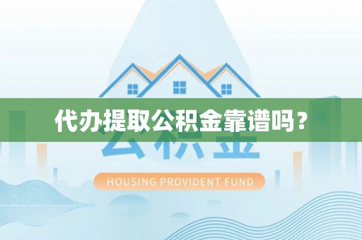 长顺代办提取公积金靠谱吗？