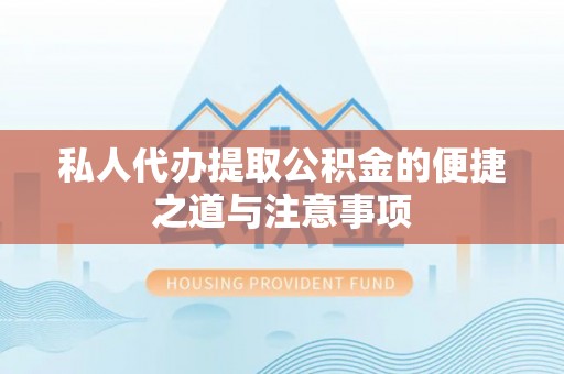 长顺私人代办提取公积金的便捷之道与注意事项