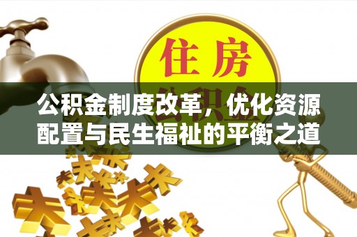 长顺公积金制度改革，优化资源配置与民生福祉的平衡之道